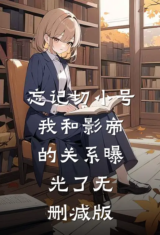 忘记切小号，我和影帝的关系曝光了无删减版