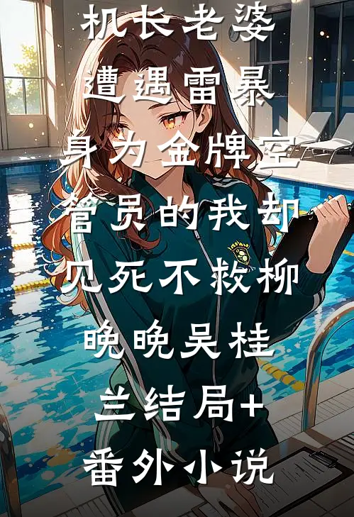 机长老婆遭遇雷暴，身为金牌空管员的我却见死不救柳晚晚吴桂兰结局+番外小说
