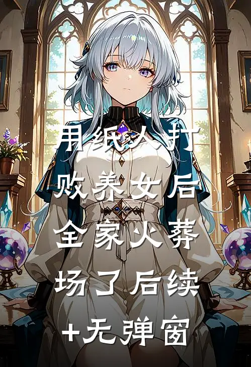 用纸人打败养女后，全家火葬场了后续+无弹窗