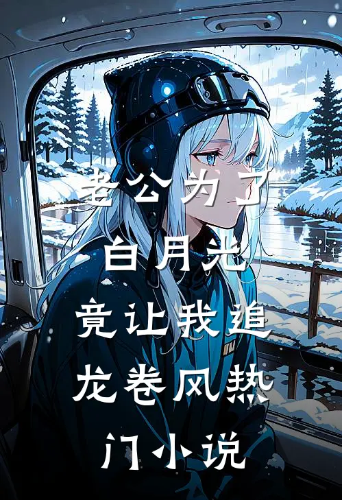 老公为了白月光，竟让我追龙卷风热门小说