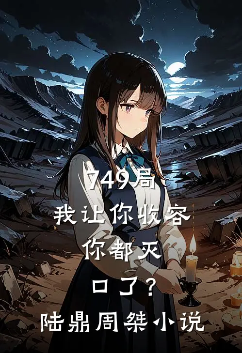 749局：我让你收容，你都灭口了？陆鼎周桀小说