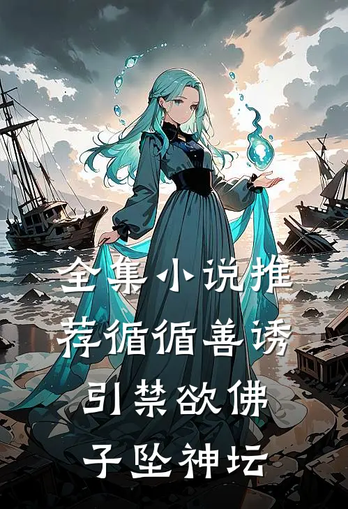 全集小说推荐循循善诱，引禁欲佛子坠神坛