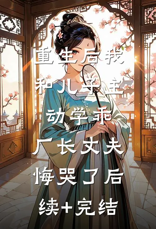 重生后我和儿子主动学乖，厂长丈夫悔哭了后续+完结