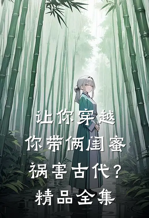 让你穿越，你带俩闺蜜祸害古代？精品全集