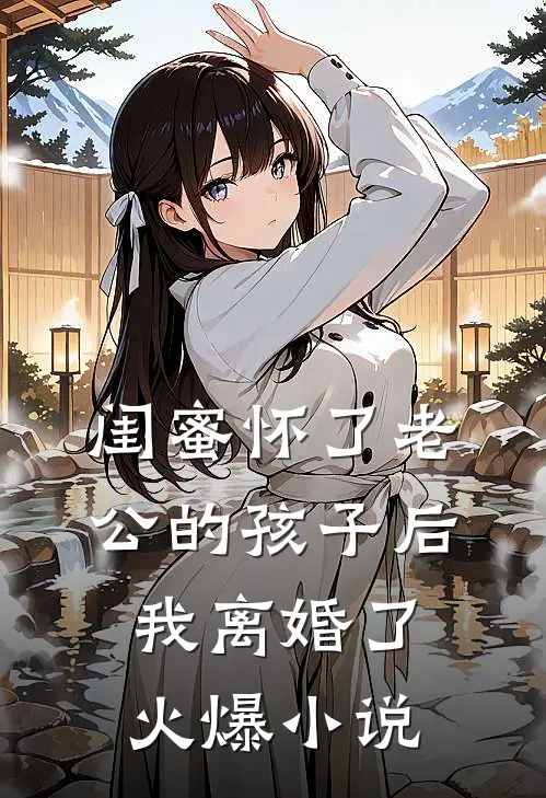 闺蜜怀了老公的孩子后，我离婚了火爆小说