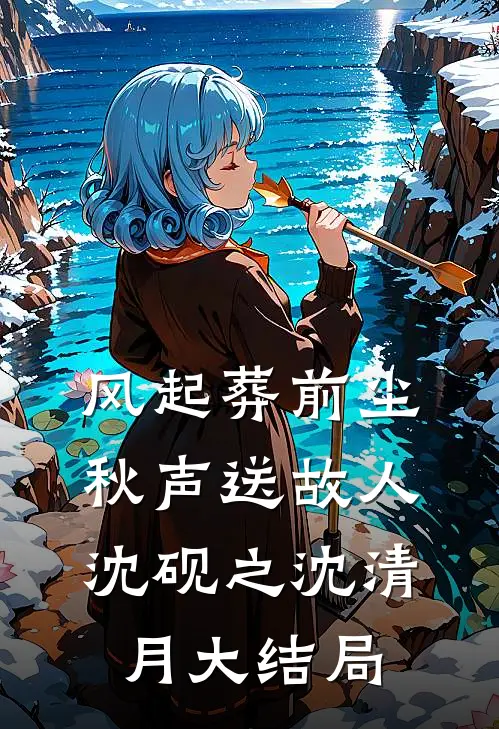 风起葬前尘，秋声送故人沈砚之沈清月大结局