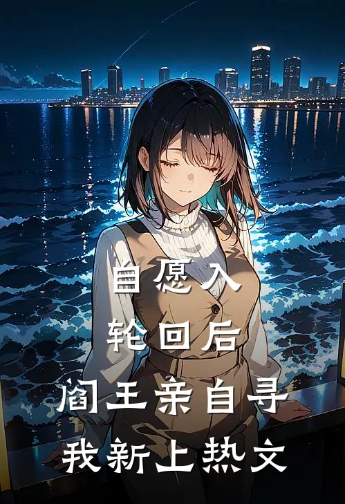 自愿入轮回后，阎王亲自寻我新上热文