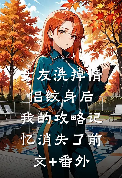 女友洗掉情侣纹身后，我的攻略记忆消失了前文+番外