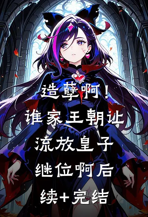 造孽啊！谁家王朝让流放皇子继位啊后续+完结