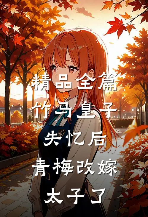 精品全篇竹马皇子失忆后，青梅改嫁太子了
