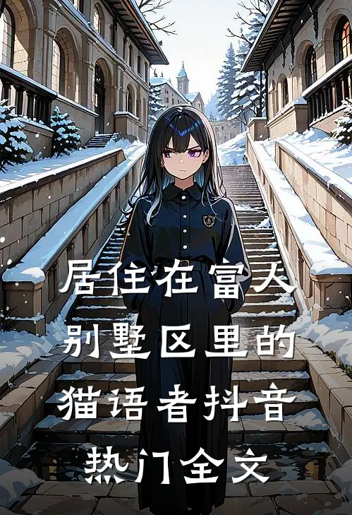 居住在富人别墅区里的猫语者抖音热门全文