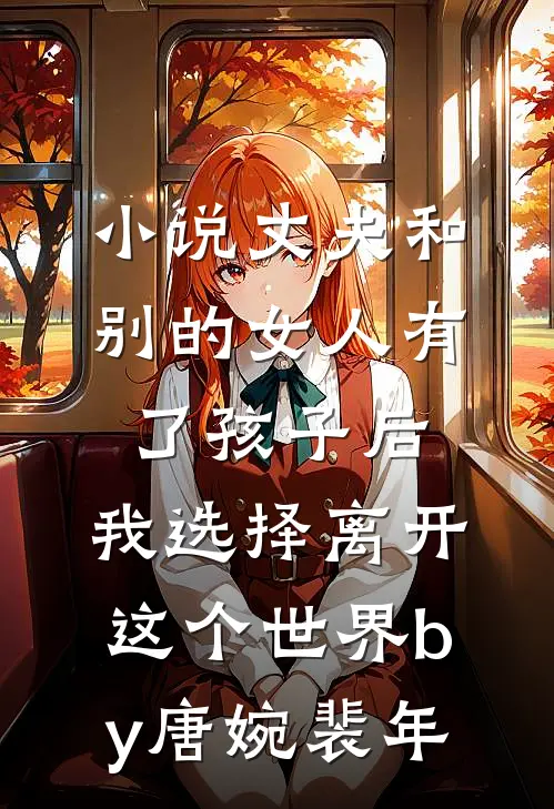 小说丈夫和别的女人有了孩子后，我选择离开这个世界by唐婉裴年