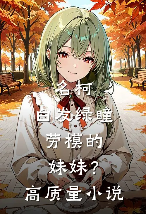 名柯：白发绿瞳，劳模的妹妹？高质量小说