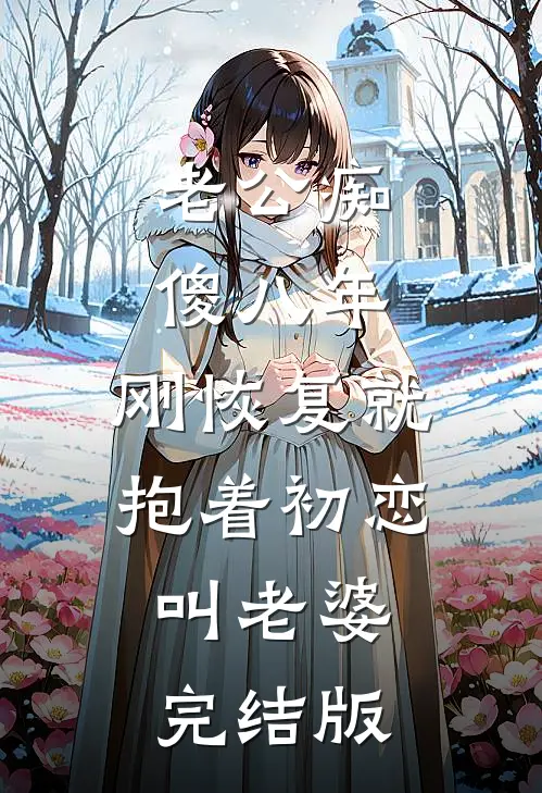 老公痴傻八年，刚恢复就抱着初恋叫老婆完结版