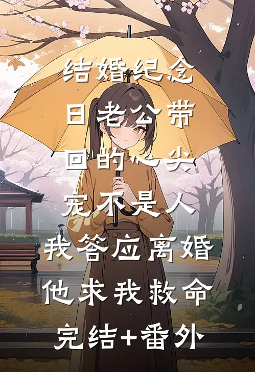 结婚纪念日老公带回的心尖宠不是人，我答应离婚他求我救命完结+番外