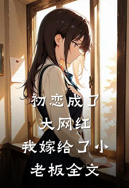 初恋成了大网红，我嫁给了小老板全文