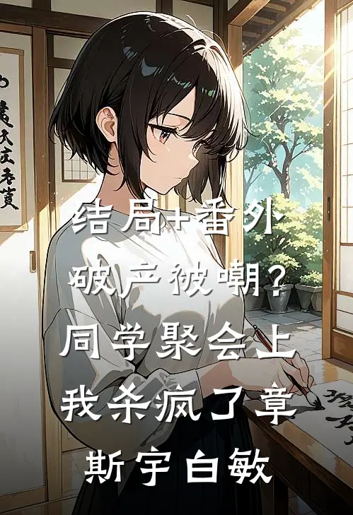 结局+番外破产被嘲？同学聚会上我杀疯了章斯宇白敏