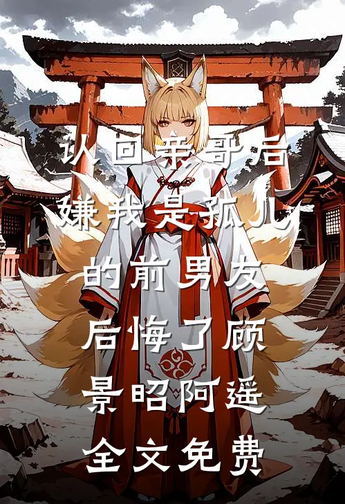 认回亲哥后，嫌我是孤儿的前男友后悔了顾景昭阿遥全文免费