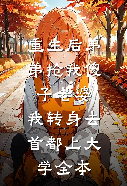 重生后弟弟抢我傻子老婆，我转身去首都上大学全本