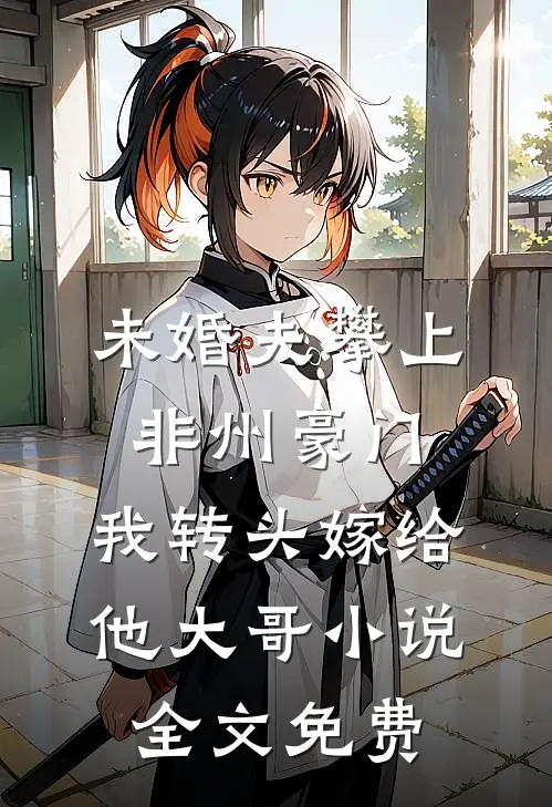 未婚夫攀上非州豪门，我转头嫁给他大哥小说全文免费