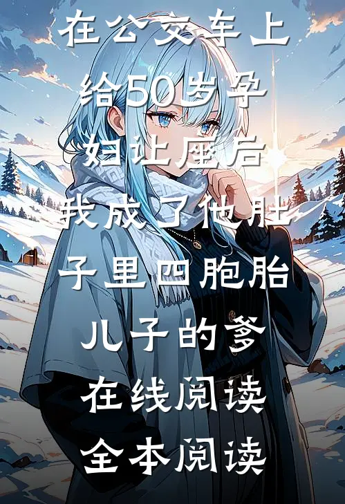在公交车上给50岁孕妇让座后，我成了他肚子里四胞胎儿子的爹在线阅读全本阅读