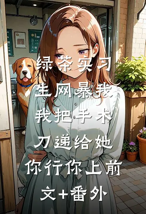 绿茶实习生网暴我，我把手术刀递给她：你行你上前文+番外