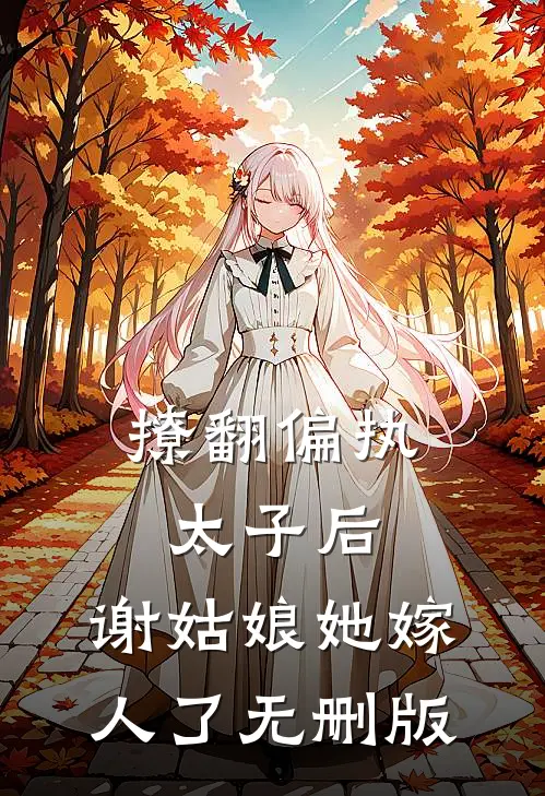撩翻偏执太子后，谢姑娘她嫁人了无删版