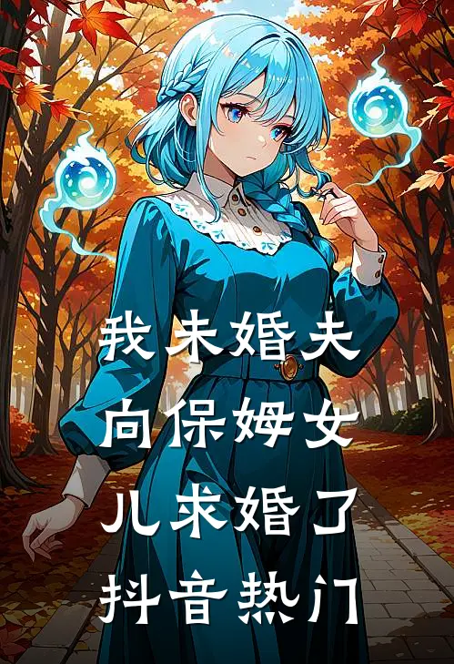 我未婚夫向保姆女儿求婚了抖音热门