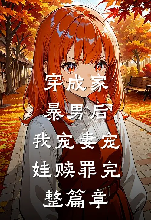 穿成家暴男后，我宠妻宠娃赎罪完整篇章