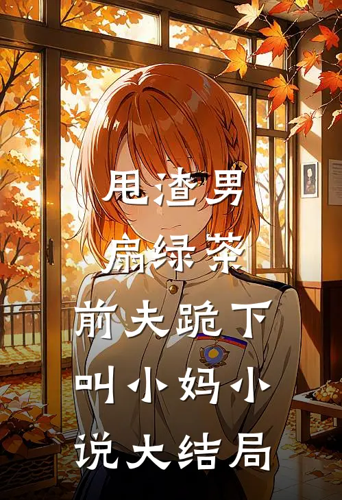 甩渣男，扇绿茶，前夫跪下叫小妈小说大结局