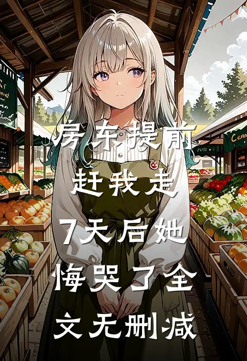 房东提前赶我走，7天后她悔哭了全文无删减