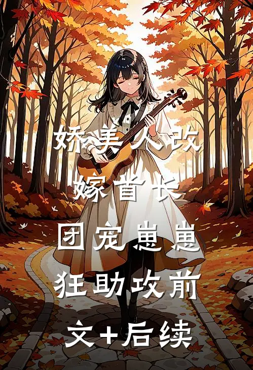 娇美人改嫁首长，团宠崽崽狂助攻前文+后续