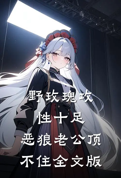 野玫瑰攻性十足，恶狼老公顶不住全文版