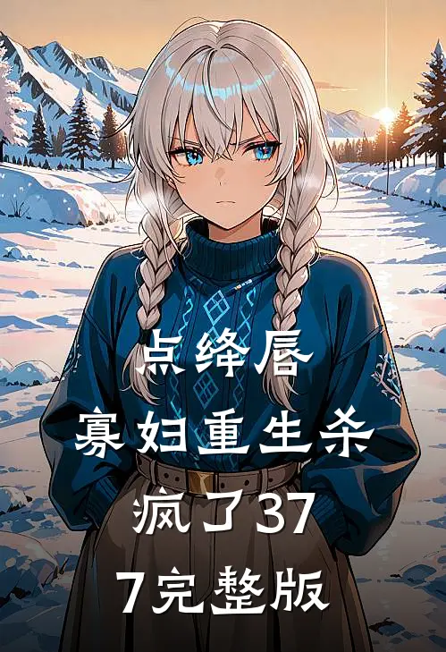 点绛唇:寡妇重生杀疯了377完整版