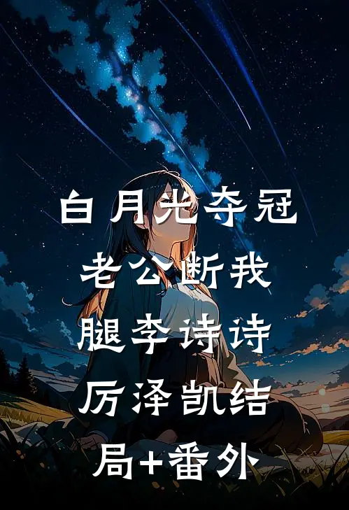 白月光夺冠，老公断我腿李诗诗厉泽凯结局+番外