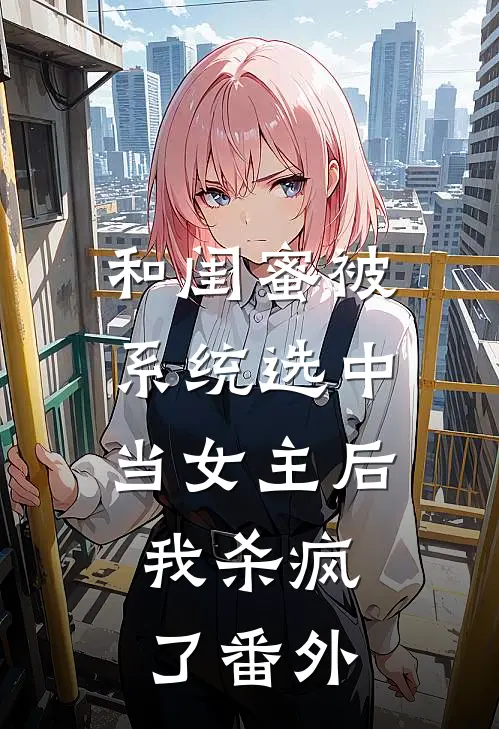 和闺蜜被系统选中当女主后，我杀疯了番外