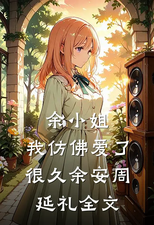 余小姐：我仿佛爱了很久余安周延礼全文