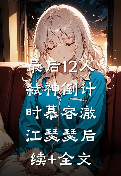 最后12人：弑神倒计时慕容澈江瑟瑟后续+全文