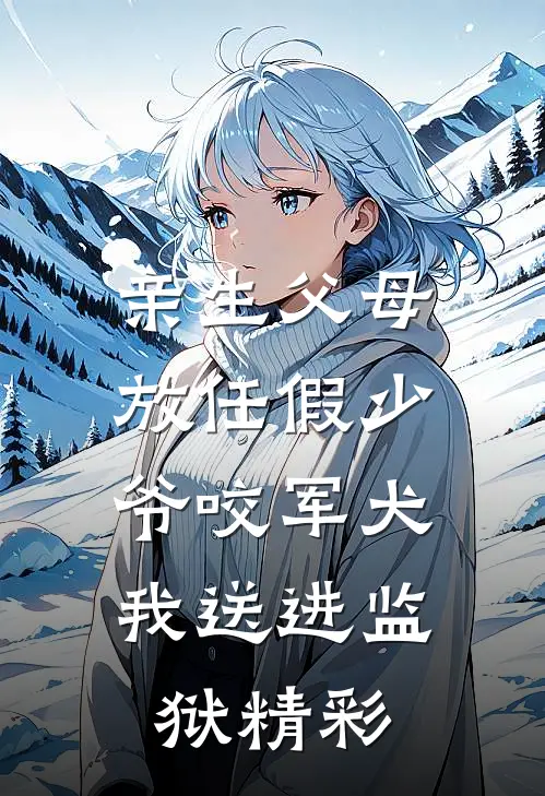 亲生父母放任假少爷咬军犬，我送进监狱精彩