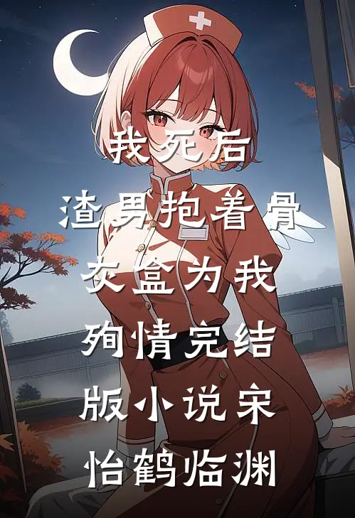 我死后，渣男抱着骨灰盒为我殉情完结版小说宋怡鹤临渊