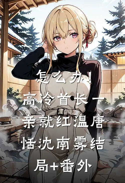 怎么办！高冷首长一亲就红温唐恬沈南雾结局+番外