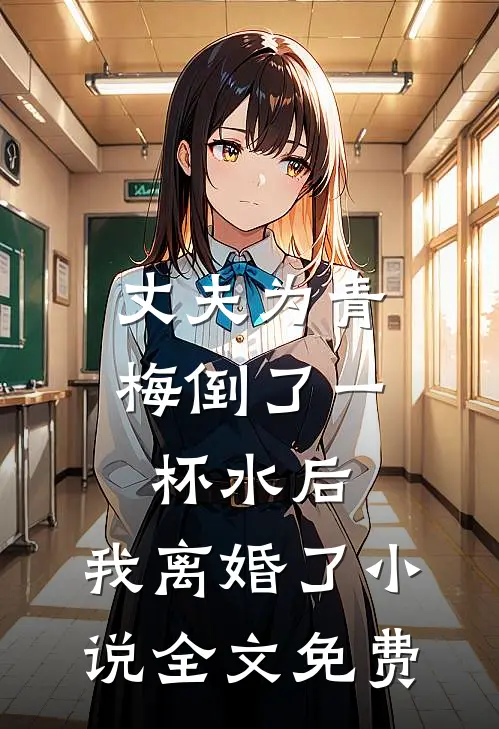 丈夫为青梅倒了一杯水后，我离婚了小说全文免费