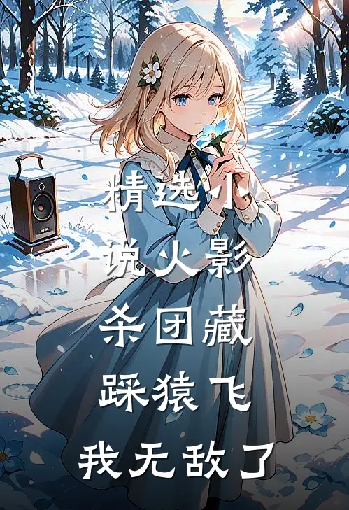 精选小说火影：杀团藏踩猿飞，我无敌了