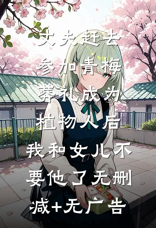 丈夫赶去参加青梅葬礼成为植物人后，我和女儿不要他了无删减+无广告