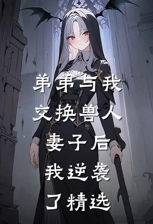 弟弟与我交换兽人妻子后，我逆袭了精选