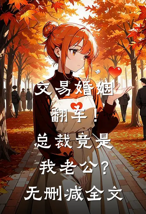 交易婚姻翻车！总裁竟是我老公？无删减全文