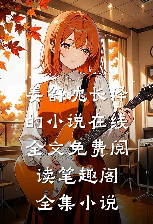 姜舒沈长泽的小说在线全文免费阅读笔趣阁全集小说