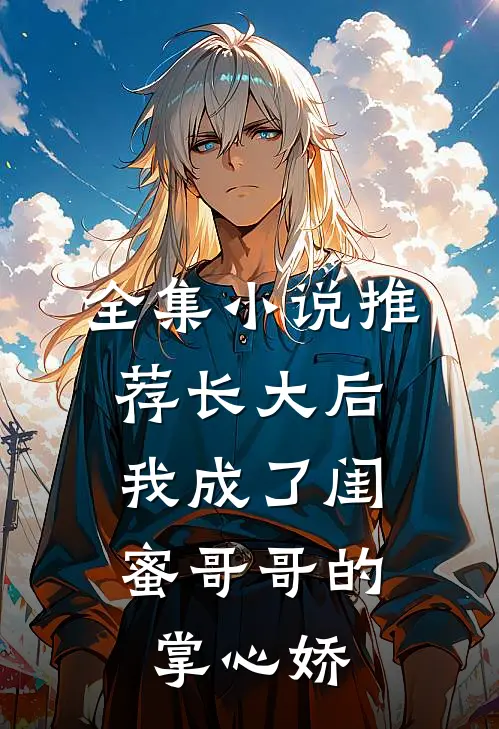 全集小说推荐长大后,我成了闺蜜哥哥的掌心娇
