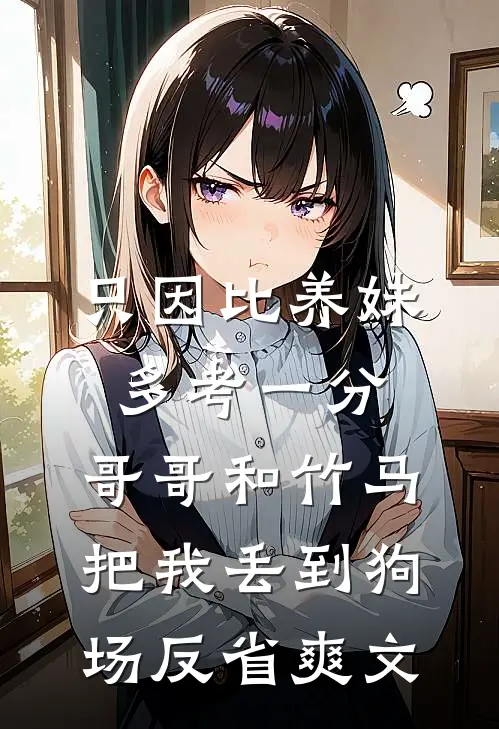 只因比养妹多考一分，哥哥和竹马把我丢到狗场反省爽文