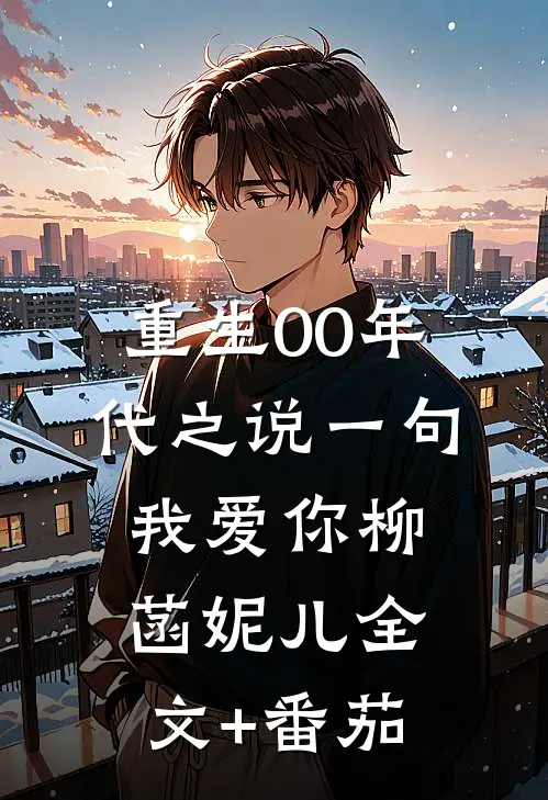 重生00年代之说一句我爱你柳菡妮儿全文+番茄